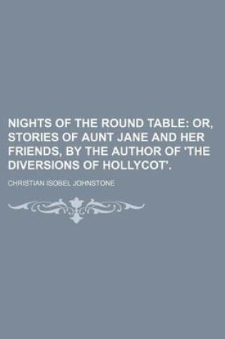 Cover of Nights of the Round Table; Or, Stories of Aunt Jane and Her Friends, by the Author of 'The Diversions of Hollycot'.