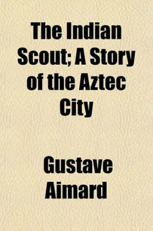 Cover of The Indian Scout; A Story of the Aztec City