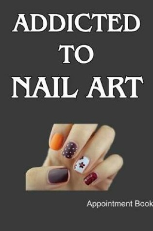 Cover of Addicted To Nail Art Appointment Book