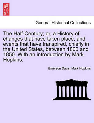 Book cover for The Half-Century; Or, a History of Changes That Have Taken Place, and Events That Have Transpired, Chiefly in the United States, Between 1800 and 1850. with an Introduction by Mark Hopkins.