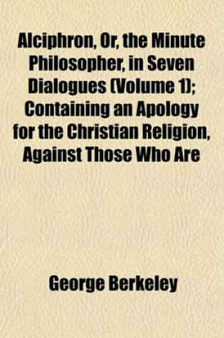 Cover of Alciphron, Or, the Minute Philosopher, in Seven Dialogues (Volume 1); Containing an Apology for the Christian Religion, Against Those Who Are