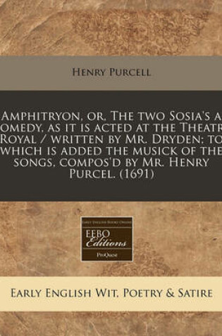 Cover of Amphitryon, Or, the Two Sosia's a Comedy, as It Is Acted at the Theatre Royal / Written by Mr. Dryden; To Which Is Added the Musick of the Songs, Compos'd by Mr. Henry Purcel. (1691)