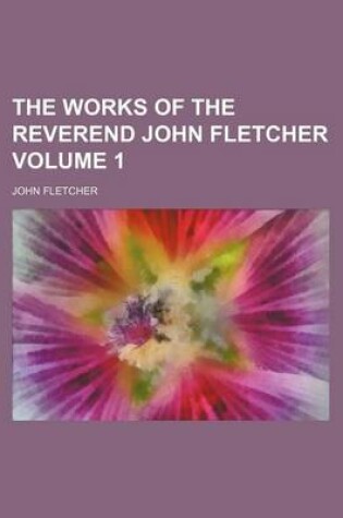 Cover of The Works of the Reverend John Fletcher Volume 1