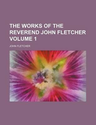 Book cover for The Works of the Reverend John Fletcher Volume 1