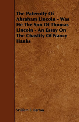 Book cover for The Paternity Of Abraham Lincoln - Was He The Son Of Thomas Lincoln - An Essay On The Chastity Of Nancy Hanks