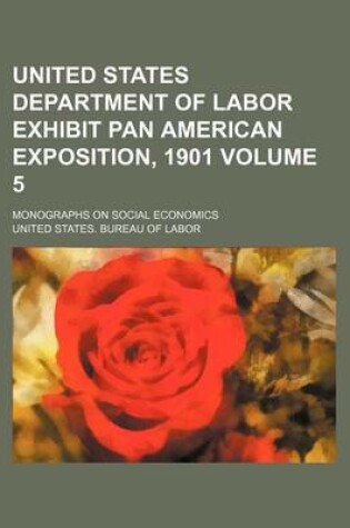 Cover of United States Department of Labor Exhibit Pan American Exposition, 1901 Volume 5; Monographs on Social Economics