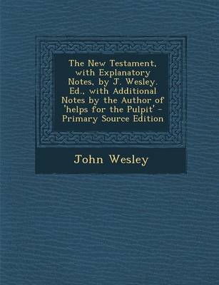 Book cover for The New Testament, with Explanatory Notes, by J. Wesley. Ed., with Additional Notes by the Author of 'Helps for the Pulpit' - Primary Source Edition