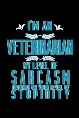 Book cover for I'm a veterinarian. My level of sarcasm depends on your level of stupidity