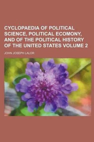 Cover of Cyclopaedia of Political Science, Political Ecomony, and of the Political History of the United States Volume 2