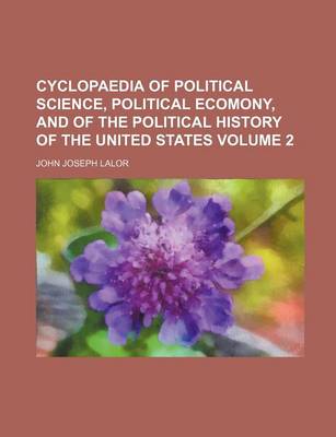 Book cover for Cyclopaedia of Political Science, Political Ecomony, and of the Political History of the United States Volume 2