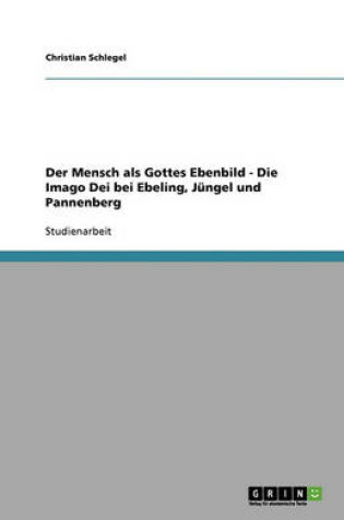 Cover of Der Mensch als Gottes Ebenbild - Die Imago Dei bei Ebeling, Jungel und Pannenberg