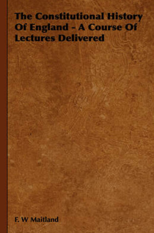 Cover of The Constitutional History Of England - A Course Of Lectures Delivered