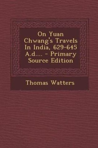 Cover of On Yuan Chwang's Travels in India, 629-645 A.D.... - Primary Source Edition