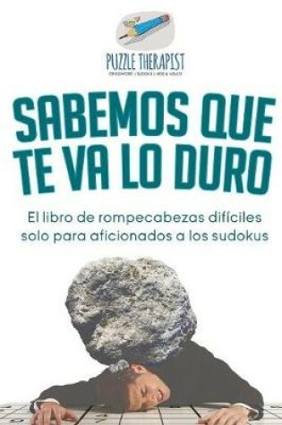 Cover of Sabemos que te va lo duro El libro de rompecabezas dificiles solo para aficionados a los sudokus