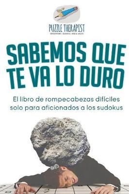 Book cover for Sabemos que te va lo duro El libro de rompecabezas dificiles solo para aficionados a los sudokus