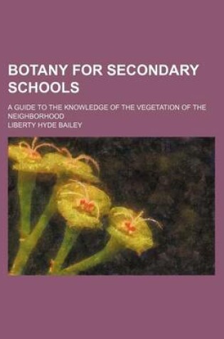 Cover of Botany for Secondary Schools; A Guide to the Knowledge of the Vegetation of the Neighborhood