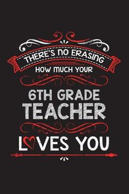 Book cover for There's No Erasing How Much Your 6th Grade Teacher Loves You