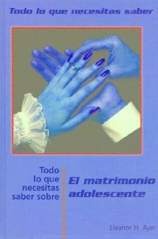 Cover of Todo Lo Que Necesitas Saber Sobre El Matrimonio Adolescente (Everything You Need to Know about Teen Marriage)