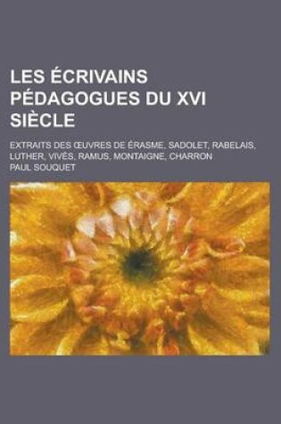 Cover of Les Ecrivains Pedagogues Du XVI Siecle; Extraits Des Uvres de Erasme, Sadolet, Rabelais, Luther, Vives, Ramus, Montaigne, Charron