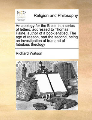 Book cover for An apology for the Bible, in a series of letters, addressed to Thomas Paine, author of a book entitled, The age of reason, part the second, being an investigation of true and of fabulous theology