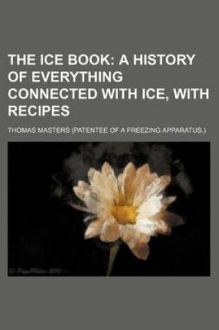 Cover of The Ice Book; A History of Everything Connected with Ice, with Recipes
