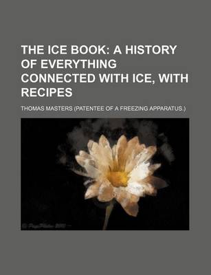 Book cover for The Ice Book; A History of Everything Connected with Ice, with Recipes