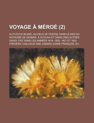 Book cover for Voyage a Meroe; Au Fleuve Blanc, Au-Dela de Fazoql Dans Le MIDI Du Royaume de Sennar, a Syouah Et Dans Cinq Autres Oasis; Fait Dans Les Annees 1819, 1820, 1821 Et 1822 (2)