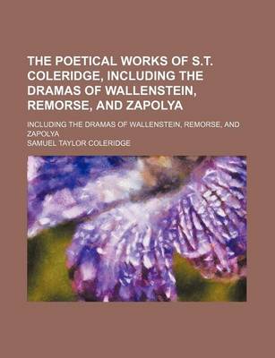 Book cover for The Poetical Works of S.T. Coleridge, Including the Dramas of Wallenstein, Remorse, and Zapolya; Including the Dramas of Wallenstein, Remorse, and Zapolya