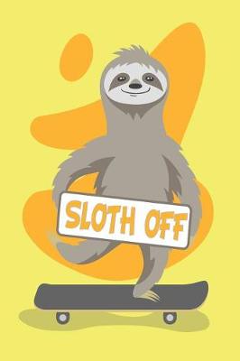 Book cover for Sloth Off 150 Pages 6x9 Dot Grid Notebook for the Ambitiously Non Ambitious Writers, List Makers & Drawers, Write Your Way Through Our College Ruled Notebooks a Space for Crossing t's & Drawing Eyes Doodling & Writing Your Inspirations