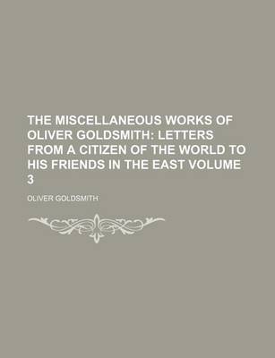 Book cover for The Miscellaneous Works of Oliver Goldsmith; Letters from a Citizen of the World to His Friends in the East Volume 3