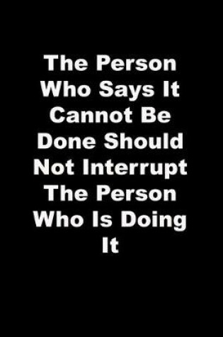 Cover of The Person Who Says It Cannot Be Done Should Not Interrupt The Person Who Is Doing It