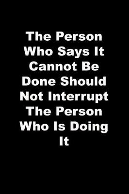 Book cover for The Person Who Says It Cannot Be Done Should Not Interrupt The Person Who Is Doing It