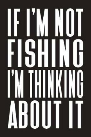 Cover of If I'm Not Fishing I'm Thinking About It