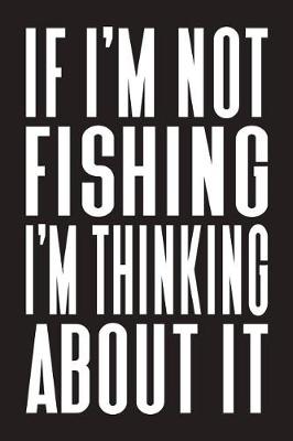 Book cover for If I'm Not Fishing I'm Thinking About It