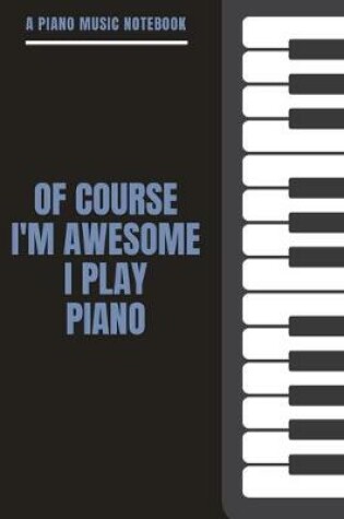 Cover of A Piano Music Notebook - Of Course I'm Awesome I Play Piano