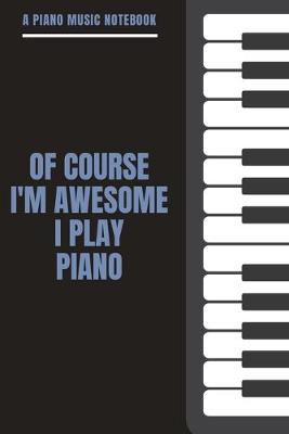 Book cover for A Piano Music Notebook - Of Course I'm Awesome I Play Piano