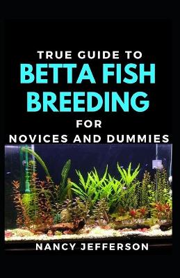 Book cover for True Guide To Betta Fish Breeding For Novices And Dummies