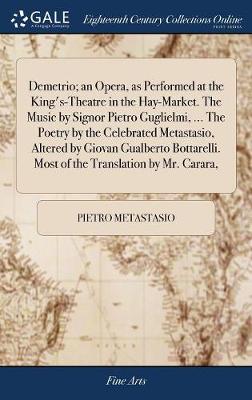 Book cover for Demetrio; An Opera, as Performed at the King's-Theatre in the Hay-Market. the Music by Signor Pietro Guglielmi, ... the Poetry by the Celebrated Metastasio, Altered by Giovan Gualberto Bottarelli. Most of the Translation by Mr. Carara,