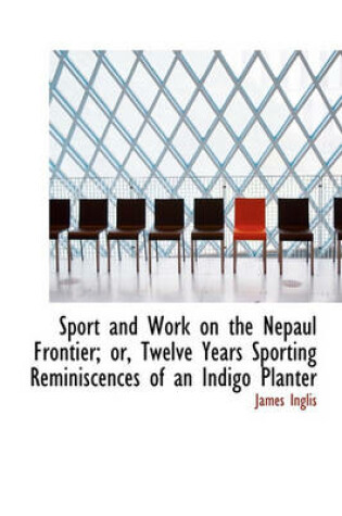 Cover of Sport and Work on the Nepaul Frontier; Or, Twelve Years Sporting Reminiscences of an Indigo Planter