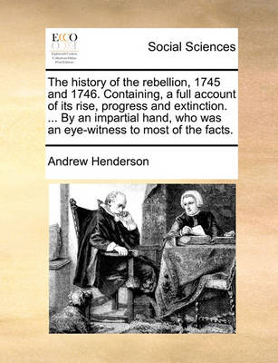 Book cover for The History of the Rebellion, 1745 and 1746. Containing, a Full Account of Its Rise, Progress and Extinction. ... by an Impartial Hand, Who Was an Eye-Witness to Most of the Facts.