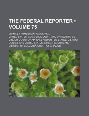 Book cover for The Federal Reporter (Volume 75); With Key-Number Annotations