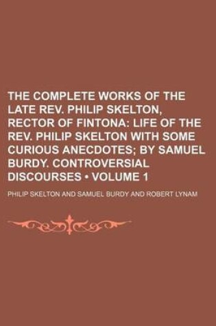 Cover of The Complete Works of the Late REV. Philip Skelton, Rector of Fintona (Volume 1); Life of the REV. Philip Skelton with Some Curious Anecdotes by Samuel Burdy. Controversial Discourses