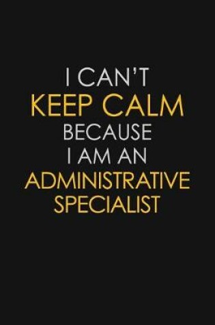 Cover of I Can't Keep Calm Because I Am An Administrative Specialist