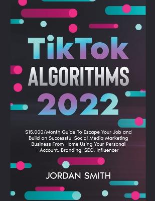 Book cover for TikTok Algorithms 2024 $15,000/Month Guide To Escape Your Job And Build an Successful Social Media Marketing Business From Home Using Your Personal Account, Branding, SEO, Influencer