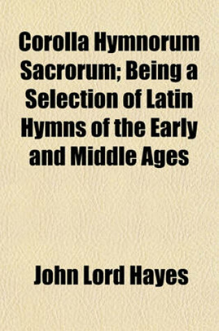 Cover of Corolla Hymnorum Sacrorum; Being a Selection of Latin Hymns of the Early and Middle Ages