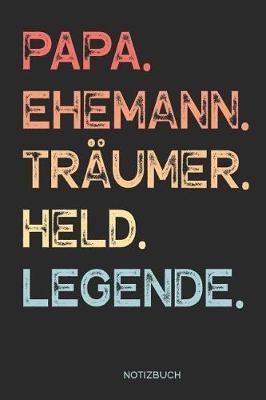 Book cover for Papa. Ehemann. Tr�umer. Held. Legende. - Notizbuch