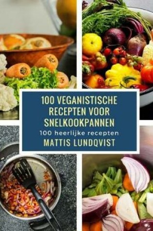 Cover of 100 Veganistische Recepten VOR Snelkookpannen
