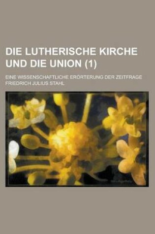 Cover of Die Lutherische Kirche Und Die Union; Eine Wissenschaftliche Erorterung Der Zeitfrage (1)