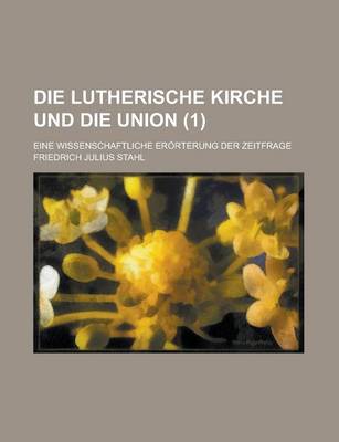 Book cover for Die Lutherische Kirche Und Die Union; Eine Wissenschaftliche Erorterung Der Zeitfrage (1)