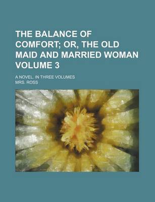 Book cover for The Balance of Comfort Volume 3; Or, the Old Maid and Married Woman. a Novel. in Three Volumes